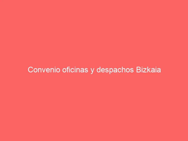 Convenio oficinas y despachos Bizkaia