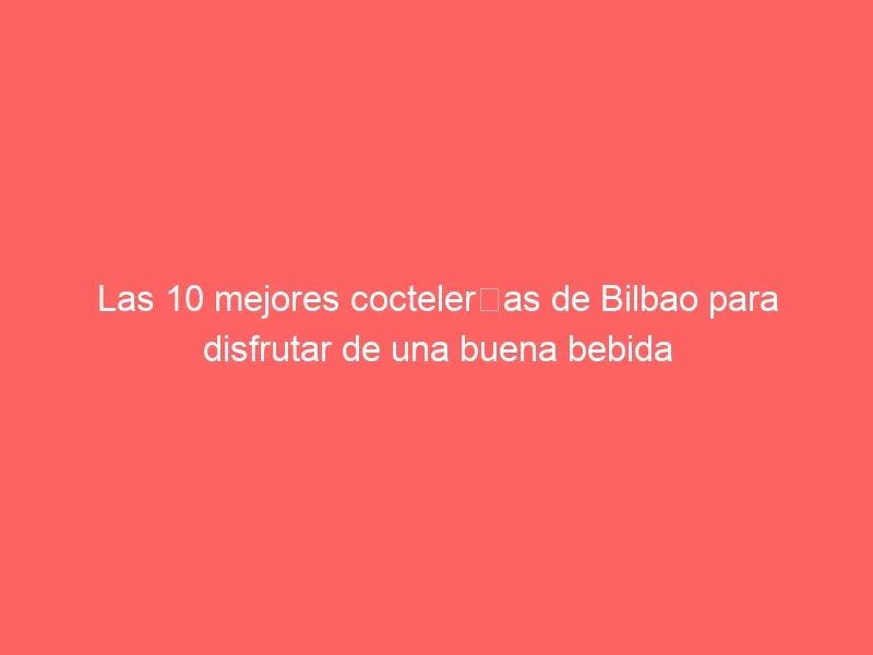 Las 10 mejores coctelerías de Bilbao para disfrutar de una buena bebida