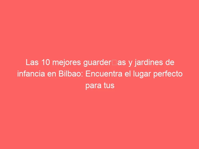 Las 10 mejores guarderías y jardines de infancia en Bilbao: Encuentra el lugar perfecto para tus pequeños