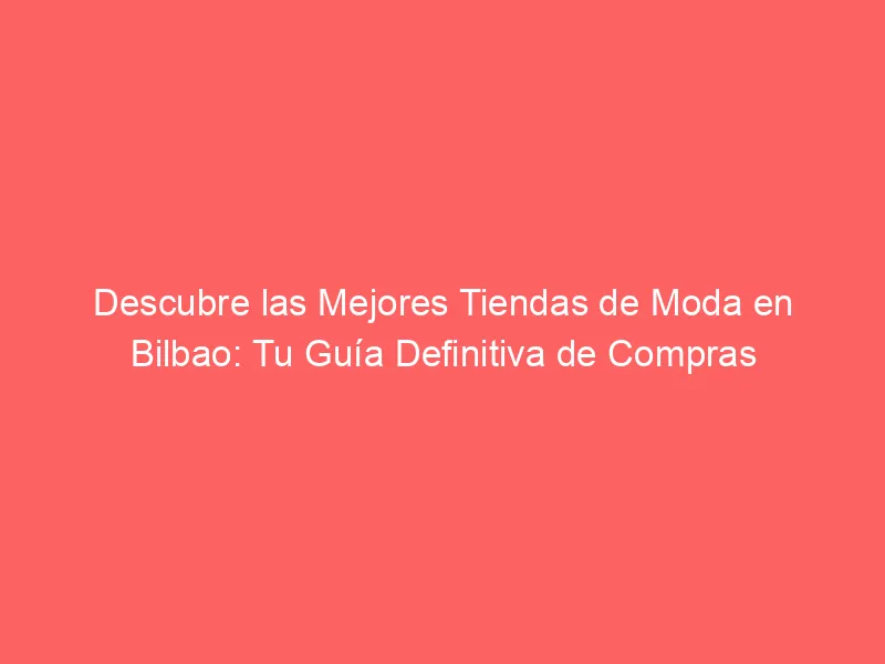 Descubre las Mejores Tiendas de Moda en Bilbao: Tu Guía Definitiva de Compras