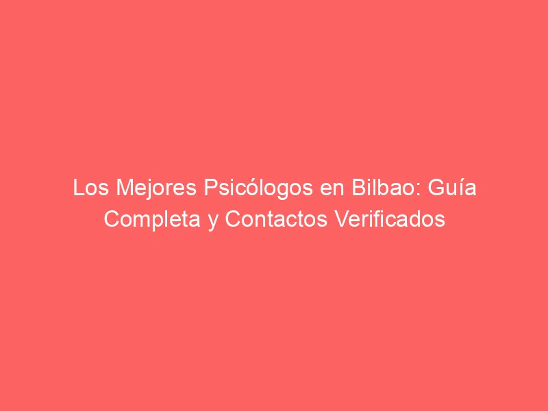 Los Mejores Psicólogos en Bilbao: Guía Completa y Contactos Verificados